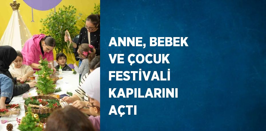 ANNE, BEBEK VE ÇOCUK FESTİVALİ KAPILARINI AÇTI