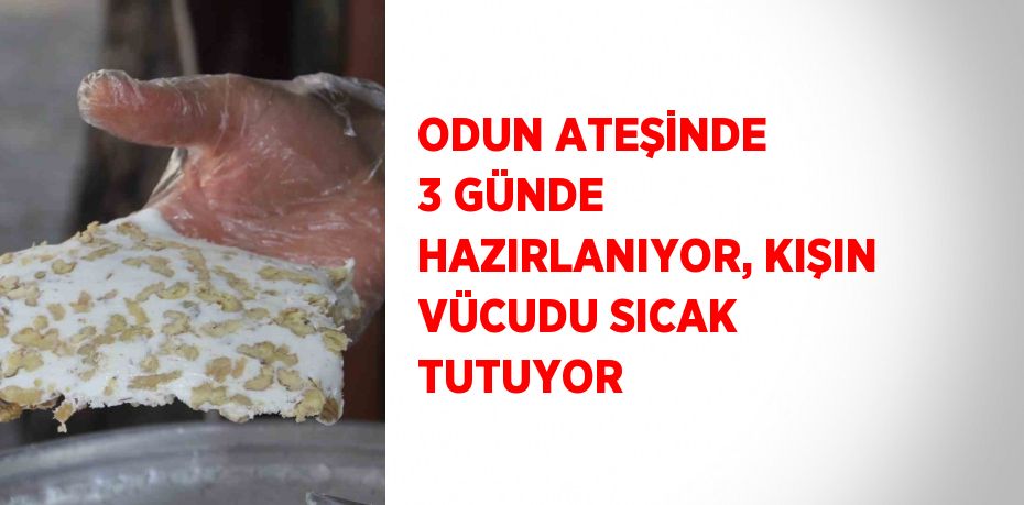 ODUN ATEŞİNDE 3 GÜNDE HAZIRLANIYOR, KIŞIN VÜCUDU SICAK TUTUYOR