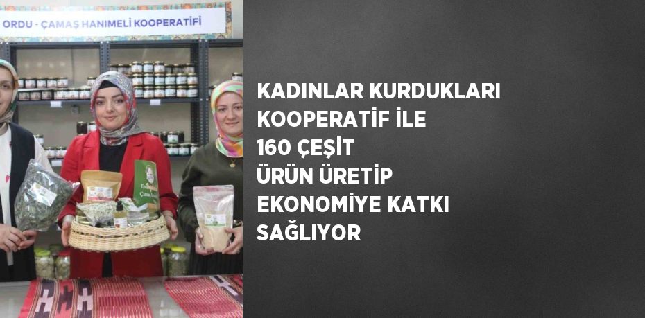 KADINLAR KURDUKLARI KOOPERATİF İLE 160 ÇEŞİT ÜRÜN ÜRETİP EKONOMİYE KATKI SAĞLIYOR