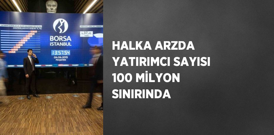 HALKA ARZDA YATIRIMCI SAYISI 100 MİLYON SINIRINDA