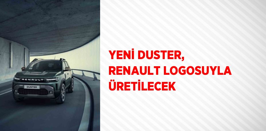 YENİ DUSTER, RENAULT LOGOSUYLA ÜRETİLECEK