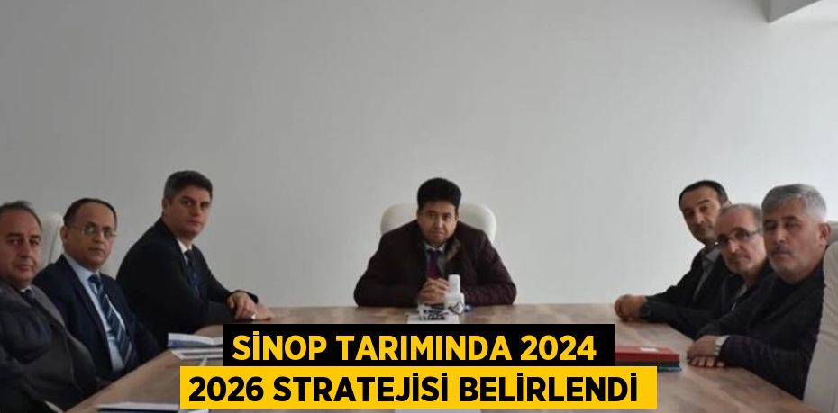 SİNOP TARIMINDA 2024 2026 STRATEJİSİ BELİRLENDİ