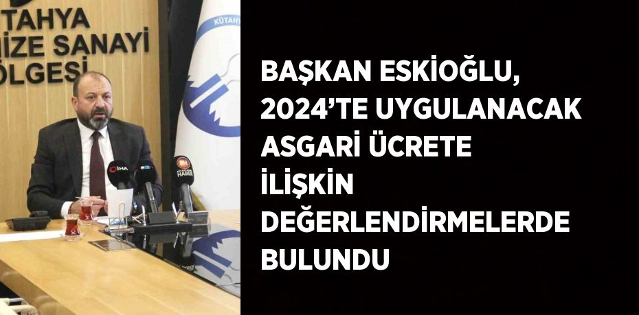 BAŞKAN ESKİOĞLU, 2024’TE UYGULANACAK ASGARİ ÜCRETE İLİŞKİN DEĞERLENDİRMELERDE BULUNDU