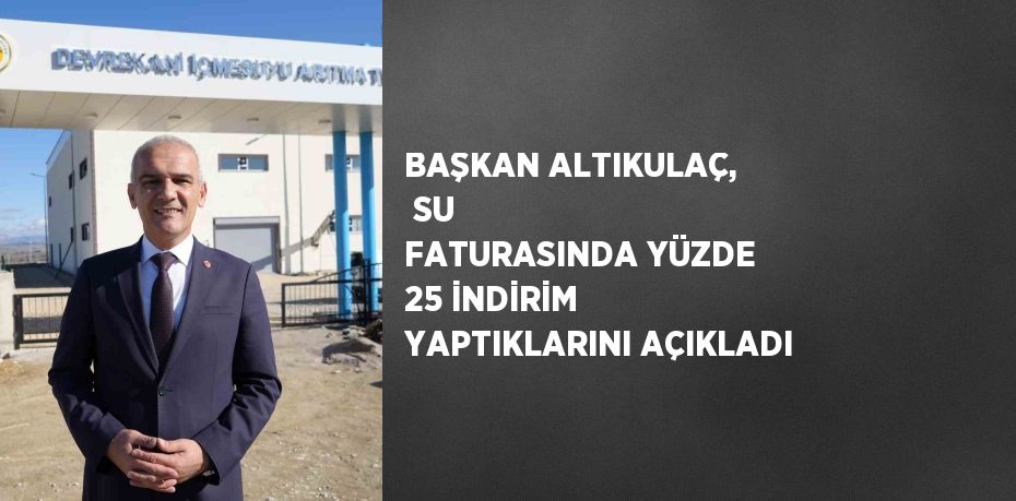 BAŞKAN ALTIKULAÇ, SU FATURASINDA YÜZDE 25 İNDİRİM YAPTIKLARINI AÇIKLADI