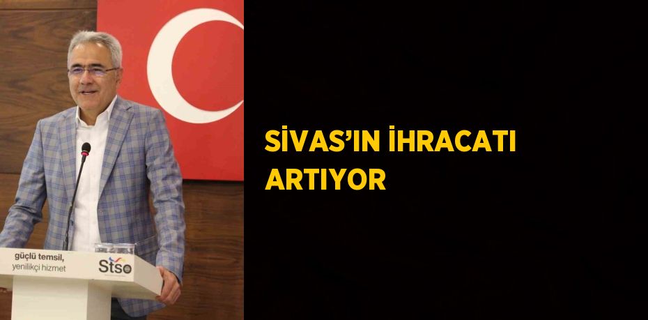 SİVAS’IN İHRACATI ARTIYOR