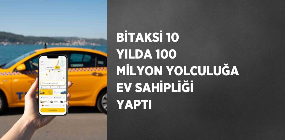 BİTAKSİ 10 YILDA 100 MİLYON YOLCULUĞA EV SAHİPLİĞİ YAPTI