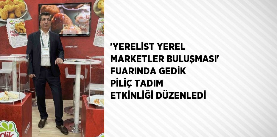 ‘YERELİST YEREL MARKETLER BULUŞMASI’ FUARINDA GEDİK PİLİÇ TADIM ETKİNLİĞİ DÜZENLEDİ