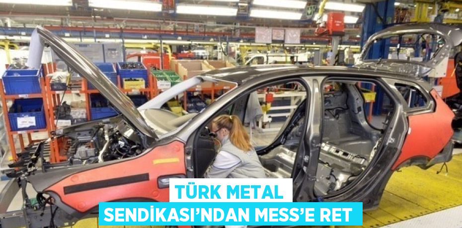 TÜRK METAL SENDİKASI’NDAN MESS’E RET