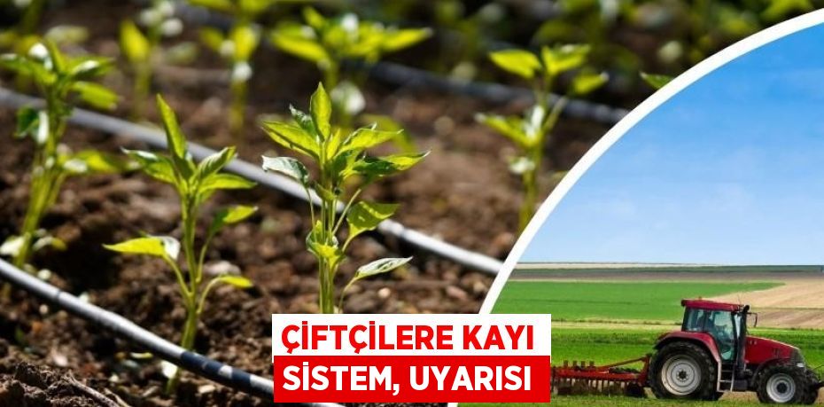 ÇİFTÇİLERE KAYI SİSTEM, UYARISI